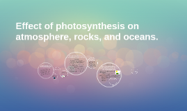 Effect of photosynthesis on atmosphere, rocks, and oceans. by Dr. Webb ...