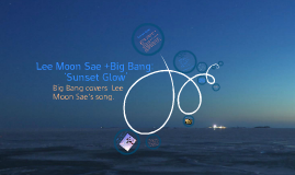 Lee Moon Sae + Big Bang: Sunset Glow by Lisa Xiong on Prezi