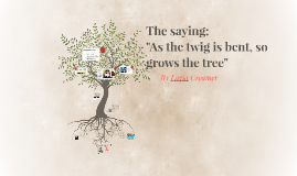 "As the twig is bent, so grows the tree" by Lagia Creamer on Prezi