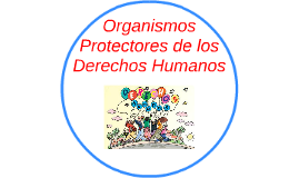 Organismos Protectores de los Derechos Humanos by Alisson Culqui on Prezi