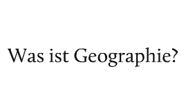 Was ist Geographie? by Jacob Gunkel on Prezi