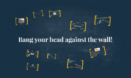 Bang your head against the wall! by Sergej Kára on Prezi