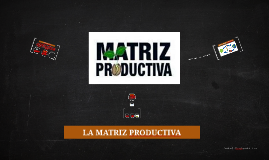 LA MATRIZ PRODUCTIVA By On Prezi