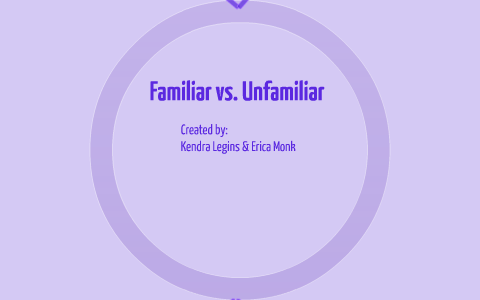 Familiar vs. UnFamiliar by Erica Monk on Prezi