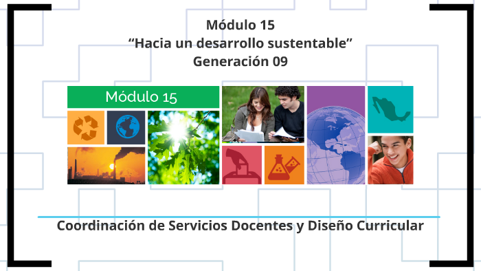 Módulo 15 “Hacia un desarrollo sustentable” Generación 09 by on Prezi