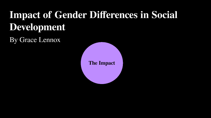 Impact Of Gender Differences In Social Development By Grace Lennox On Prezi