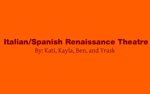 Italian & Spanish Renaissance Theatre by Trask Reinhart on Prezi