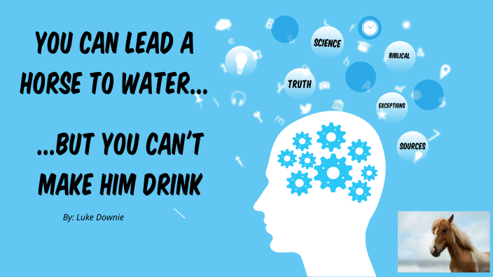 You can lead a horse to water but you can't make him drink by Luke ...
