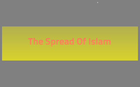 THE SPREAD OF ISLAM by justin homer on Prezi