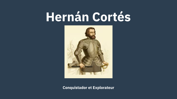 Hernan Cortes by Maxence Senez on Prezi