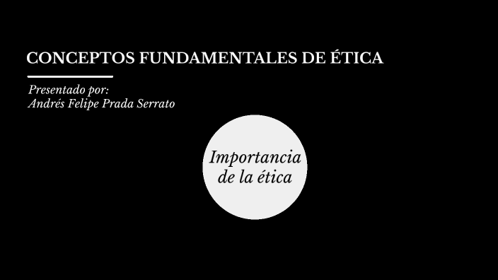 CONCEPTOS FUNDAMENTALES DE ÉTICA by Andrés Felipe Prada Serrato on Prezi