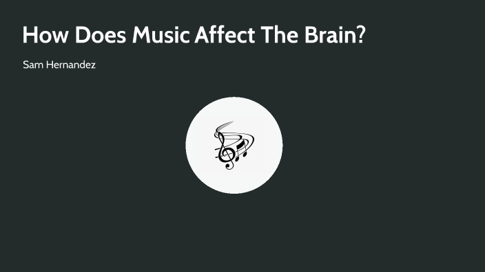 How Does Music Affect The Brain? by SAMANTHA HERNANDEZ JUAREZ on Prezi