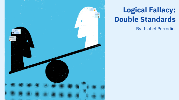 Perrodin: Logical Fallacy- Double Standards by Isabel Perrodin on Prezi