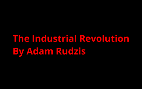 History Project- Industrial Revolution by Adam Rudzis on Prezi