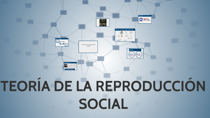 TEORÍA DE LA REPRODUCCIÓN SOCIAL by Ceci Olivares on Prezi