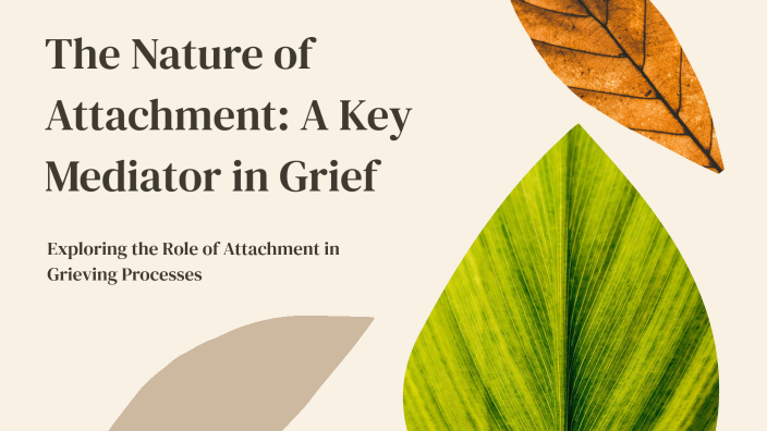 The Nature of Attachment: A Key Mediator in Grief by Dipika pandit on Prezi