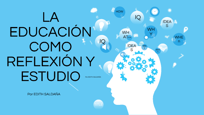 LA EDUCACION COMO REFLEXION Y ESTUDIO by EDITH SALDANA on Prezi