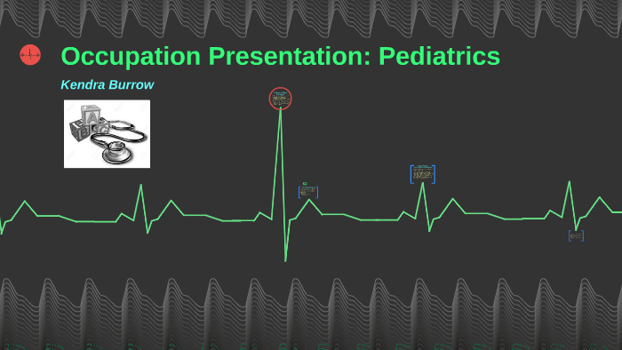 Occupation Presentation: Pediatrics by Kendra Burrow on Prezi