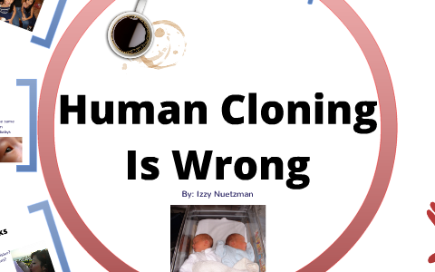 Human Cloning Is Wrong by Eli Nuetz on Prezi