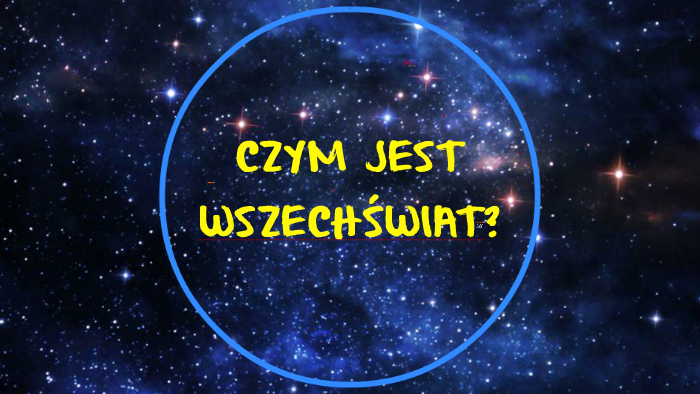 CZYM JEST WSZECHŚWIAT? by martka siemi on Prezi