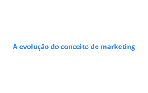 Evolução do conceito de marketing by Tiago Farias on Prezi
