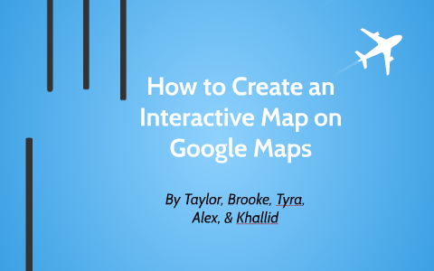 How to Create an Interactive Map on Google Maps by Taylor Steeby on Prezi