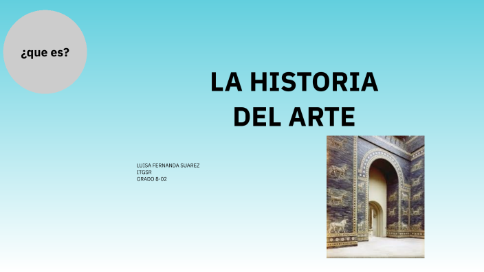 LA HISTORIA DEL ARTE by LUISA FERNANDA SUAREZ GARCIA on Prezi