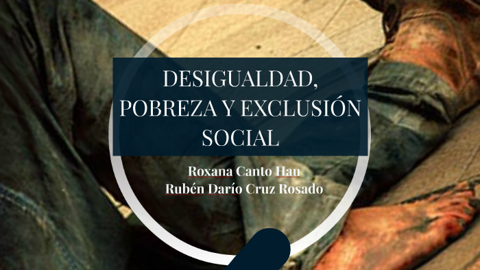 DESIGUALDAD, POBREZA Y EXCLUSIÓN SOCIAL By Ruben Dario On Prezi