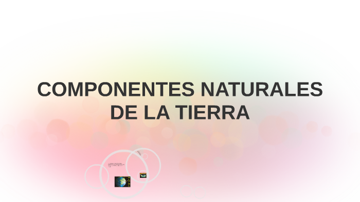 COMPONENTES NATURALES DE LA TIERRA by gerardo avila chávez on Prezi