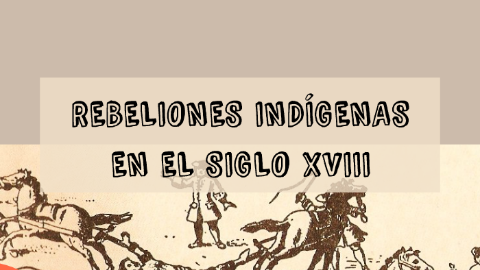 REBELIONES INDIGENAS EN EL SIGLO XVIII By Gabriela Buendia Chanco On Prezi