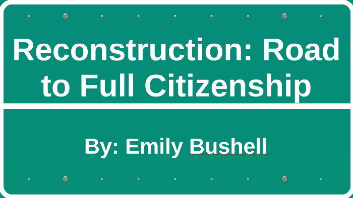 Emily Bushell Reconstruction: Road to Full Citizenship by Emily Bushell on Prezi