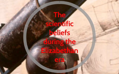 The scientific beliefs during the Elizabethan era by Ryan Oden on Prezi