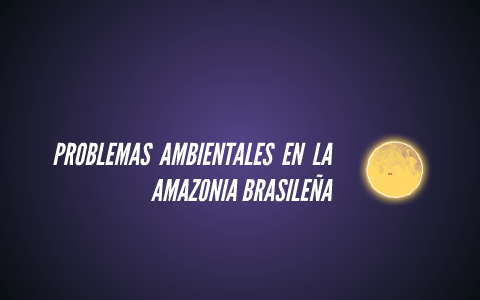 PROBLEMAS AMBIENTALES EN LA AMAZONÍA BRASILERA by Daniel Florez on Prezi