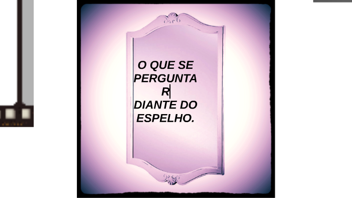 O que se perguntar diante do espelho? by mayla tsuda on Prezi