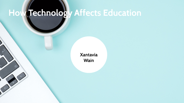 How Technology Affects Education by Xantavia Wain on Prezi