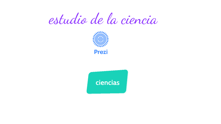 estudio de la ciencia by angelica martinez on Prezi