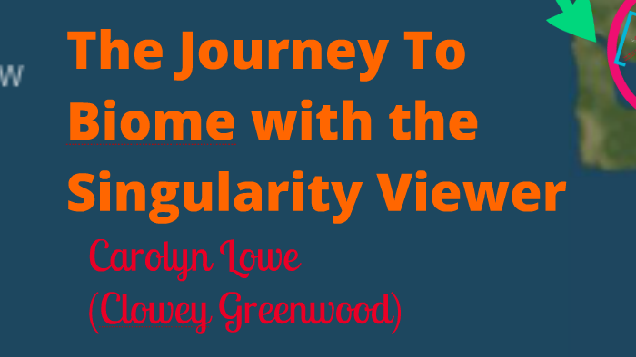 Journey to Biome with Singularity Viewer by Carolyn Lowe on Prezi