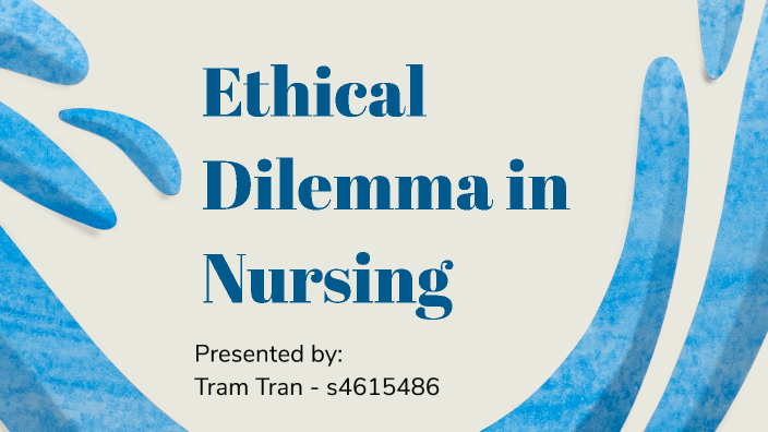 Ethical Dilemma in Nursing by Emma Tran on Prezi