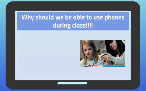 Why Should We Be Able To Use Phones During Class!!!! By Mya Hutcheson ...