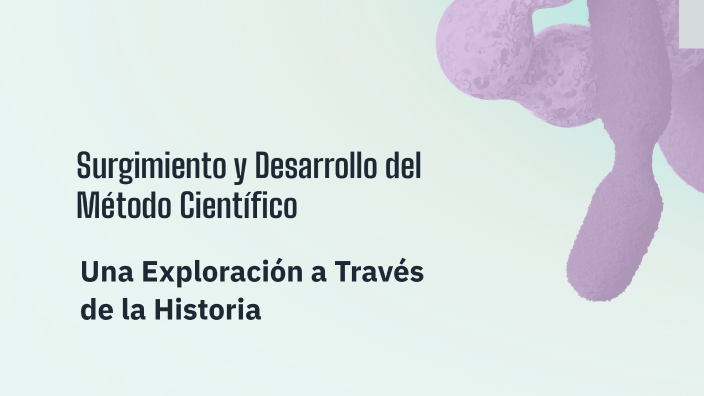 Surgimiento y Desarrollo del Método Científico by Emily Moreno on Prezi
