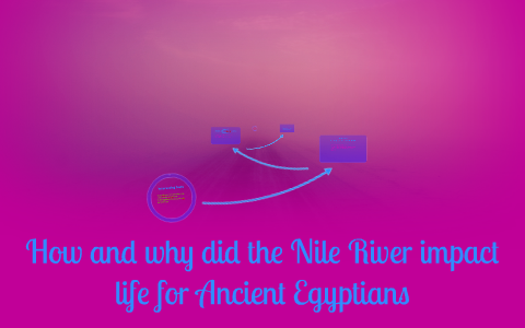 How and why did the Nile River impact life for Ancient Egypt by marly ...