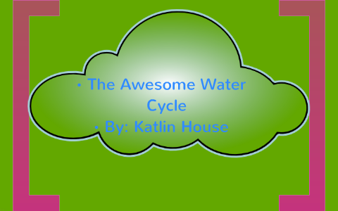 The Water Cycle by Katlin House on Prezi