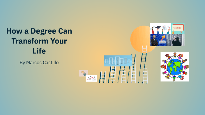 How a Degree Can Transform Your Life by Marcos Castillo on Prezi