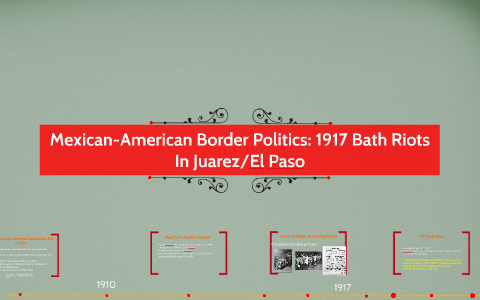 Mexican-American Border Poltics: 1917 Bath Riots by Anika Noorali on Prezi