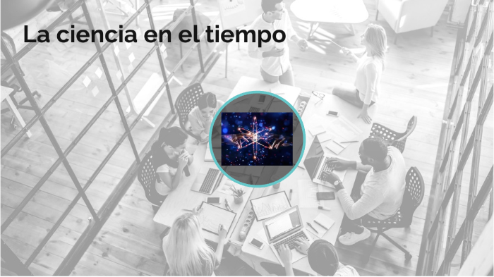 La ciencia en el tiempo by Guillermina Ruiz on Prezi