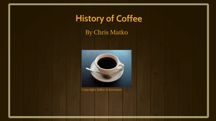 History of Coffee by Chris Matko on Prezi