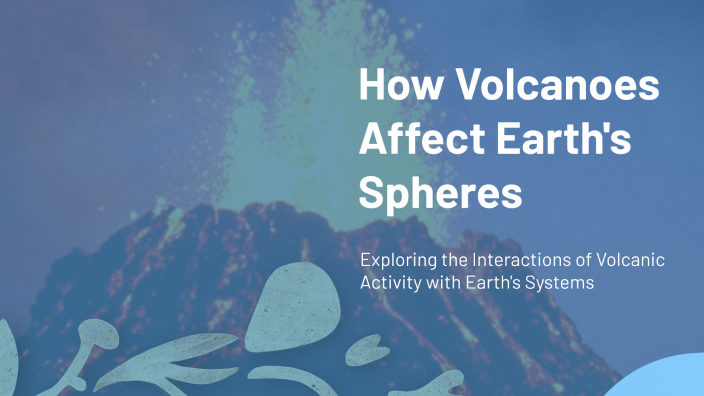 How Volcanoes Affect Earth's Spheres by Worrel Thomas on Prezi