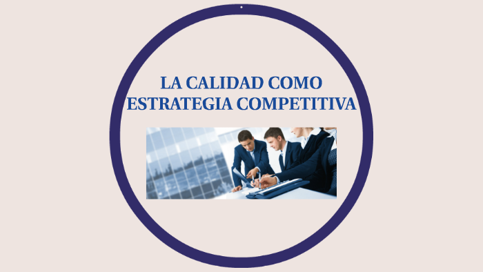 LA CALIDAD COMO ESTRATEGIA COMPETITIVA by solange martinez on Prezi