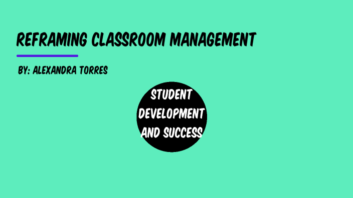 Reframing Classroom Management by Alexandra Torres on Prezi