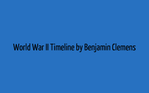 World War II Timeline by Ben Clemens on Prezi